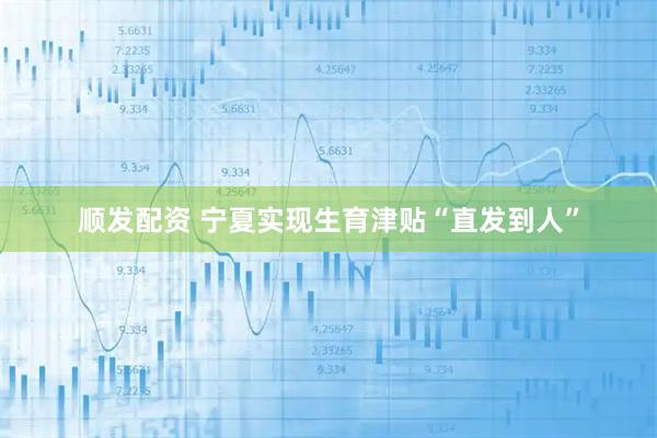 顺发配资 宁夏实现生育津贴“直发到人”