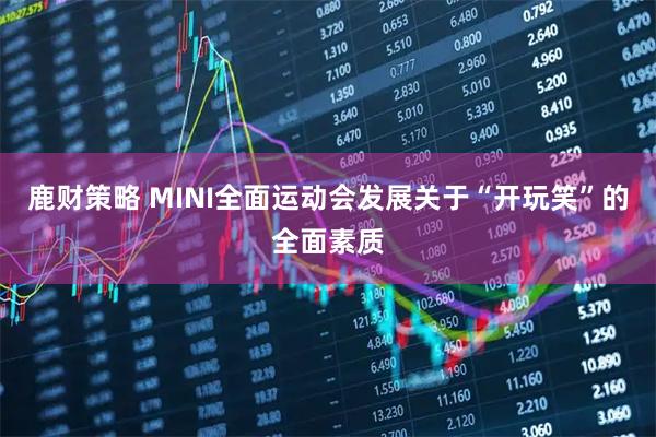鹿财策略 MINI全面运动会发展关于“开玩笑”的全面素质