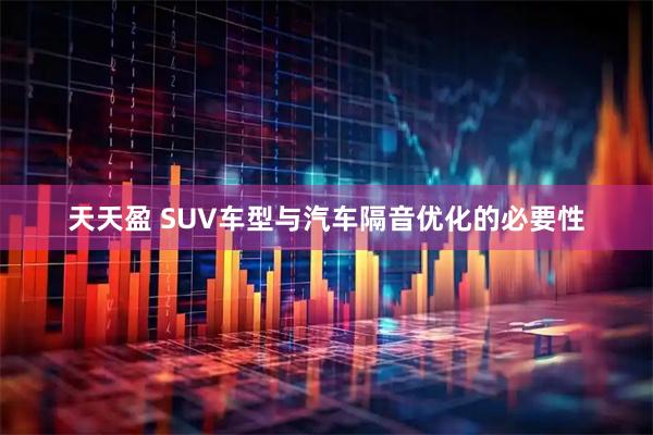 天天盈 SUV车型与汽车隔音优化的必要性