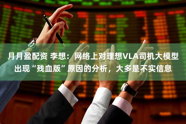 月月盈配资 李想：网络上对理想VLA司机大模型出现“残血版”原因的分析，大多是不实信息