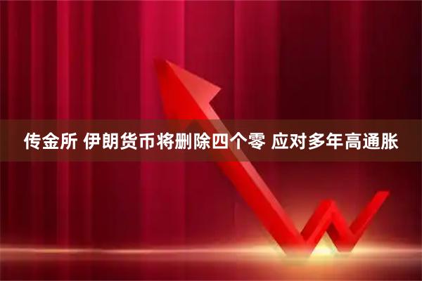 传金所 伊朗货币将删除四个零 应对多年高通胀