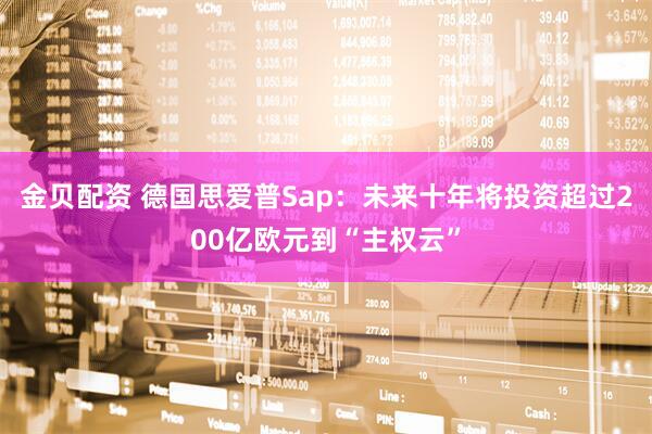 金贝配资 德国思爱普Sap：未来十年将投资超过200亿欧元到“主权云”