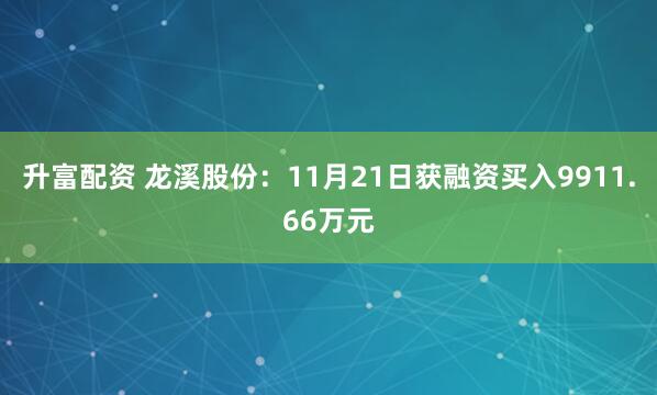 升富配资 龙溪股份：11月21日获融资买入9911.66万元