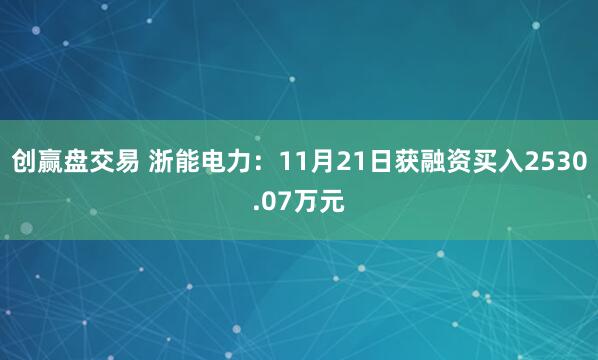 创赢盘交易 浙能电力：11月21日获融资买入2530.07万元