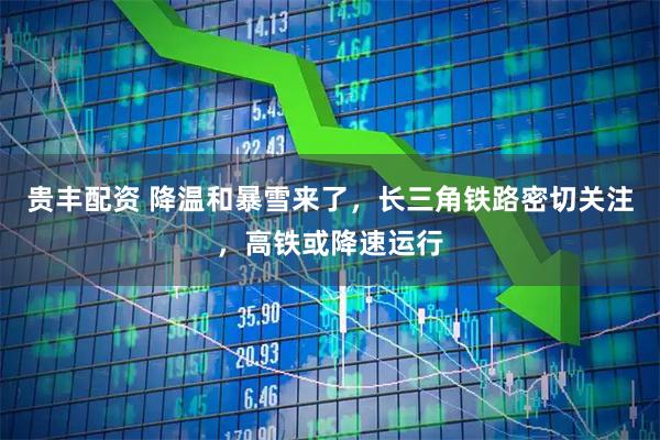 贵丰配资 降温和暴雪来了，长三角铁路密切关注，高铁或降速运行